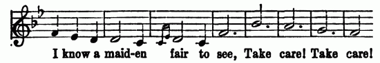 Musical notation; I know a maid-en fair to see, Take
care! Take care!