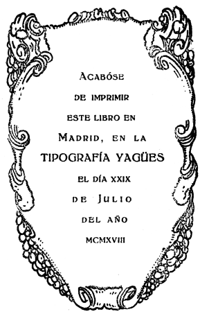 
Acabóse
de imprimir
este libro en
Madrid, en la
TIPOGRAFÍA YAGÜES
el día xxix
de Julio
del año
mcmxviii