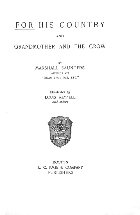 FOR HIS COUNTRY
AND
GRANDMOTHER AND THE CROW

BY
MARSHALL SAUNDERS
AUTHOR OF
"BEAUTIFUL JOE, ETC."

Illustrated by
LOUIS MEYNELL
and others

[Illustration]

BOSTON
L. C. PAGE & COMPANY
PUBLISHERS