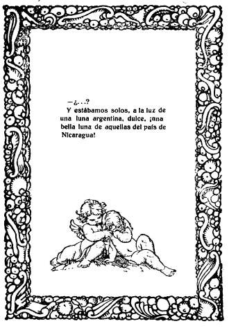 imagen no disponible: —¿...?

Y estábamos solos, a la luz de una luna argentina, dulce, ¡una bella
luna de aquellas del país de Nicaragua!