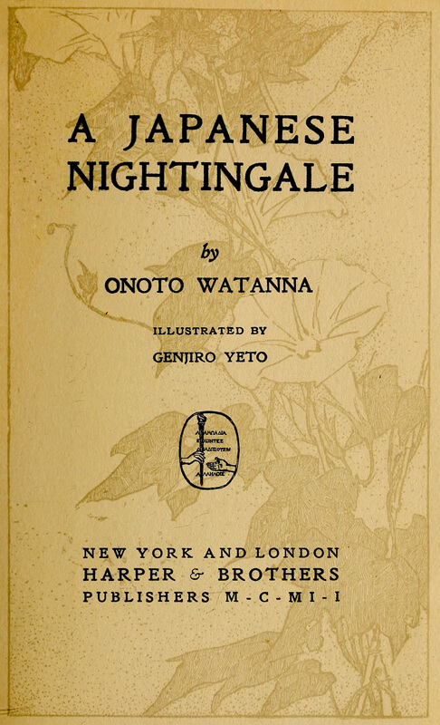 A JAPANESE
NIGHTINGALE

by

ONOTO WATANNA

ILLUSTRATED BY
GENJIRO YETO

[Illustration]

NEW YORK AND LONDON
HARPER & BROTHERS
PUBLISHERS M-C-M I-I