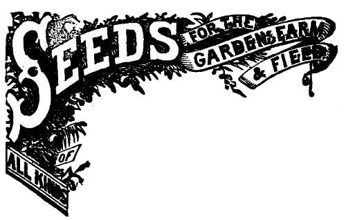 SEEDS FOR THE GARDEN, FARM & FIELD.